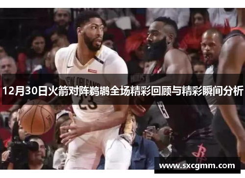 12月30日火箭对阵鹈鹕全场精彩回顾与精彩瞬间分析