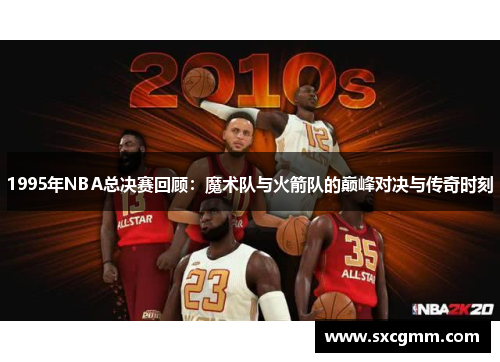 1995年NBA总决赛回顾：魔术队与火箭队的巅峰对决与传奇时刻