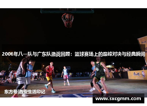 2006年八一队与广东队激战回顾：篮球赛场上的巅峰对决与经典瞬间