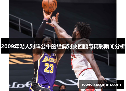 2009年湖人对阵公牛的经典对决回顾与精彩瞬间分析