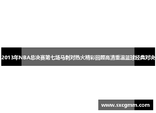 2013年NBA总决赛第七场马刺对热火精彩回顾高清重温篮球经典对决