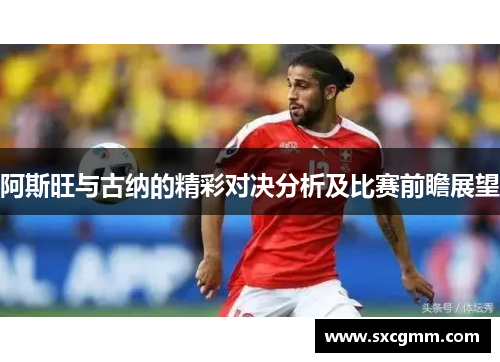 阿斯旺与古纳的精彩对决分析及比赛前瞻展望