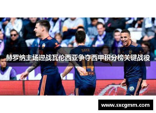 赫罗纳主场迎战瓦伦西亚争夺西甲积分榜关键战役