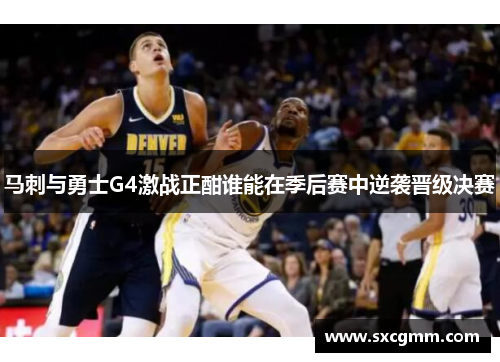 马刺与勇士G4激战正酣谁能在季后赛中逆袭晋级决赛